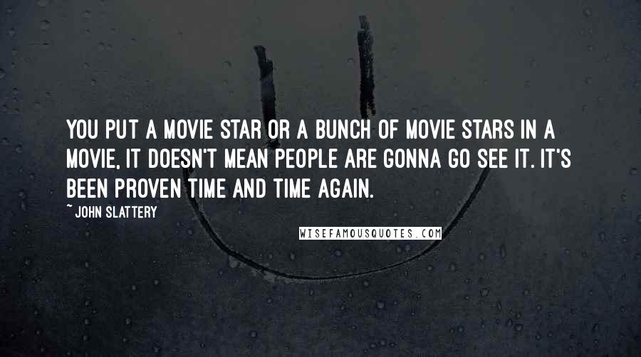 John Slattery Quotes: You put a movie star or a bunch of movie stars in a movie, it doesn't mean people are gonna go see it. It's been proven time and time again.