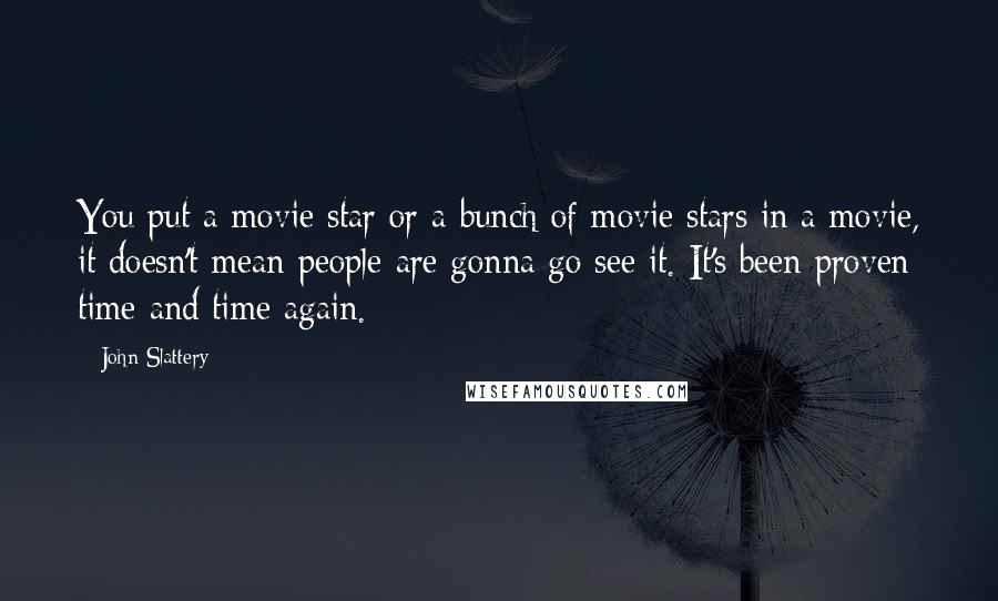 John Slattery Quotes: You put a movie star or a bunch of movie stars in a movie, it doesn't mean people are gonna go see it. It's been proven time and time again.