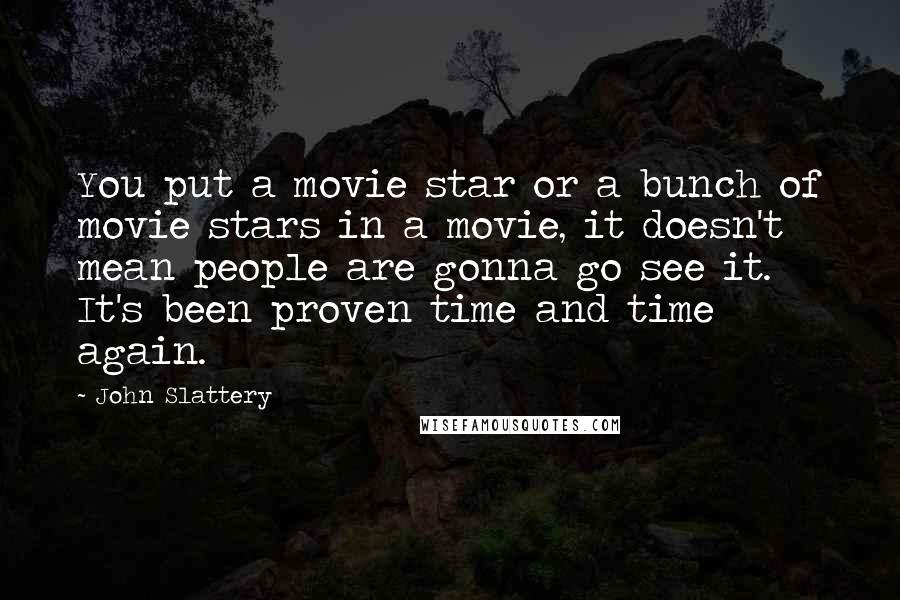 John Slattery Quotes: You put a movie star or a bunch of movie stars in a movie, it doesn't mean people are gonna go see it. It's been proven time and time again.