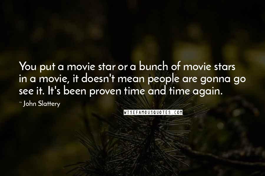 John Slattery Quotes: You put a movie star or a bunch of movie stars in a movie, it doesn't mean people are gonna go see it. It's been proven time and time again.