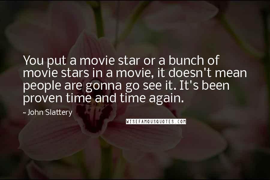 John Slattery Quotes: You put a movie star or a bunch of movie stars in a movie, it doesn't mean people are gonna go see it. It's been proven time and time again.