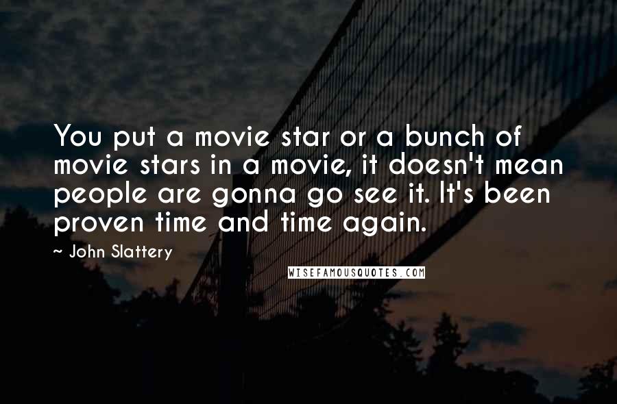 John Slattery Quotes: You put a movie star or a bunch of movie stars in a movie, it doesn't mean people are gonna go see it. It's been proven time and time again.