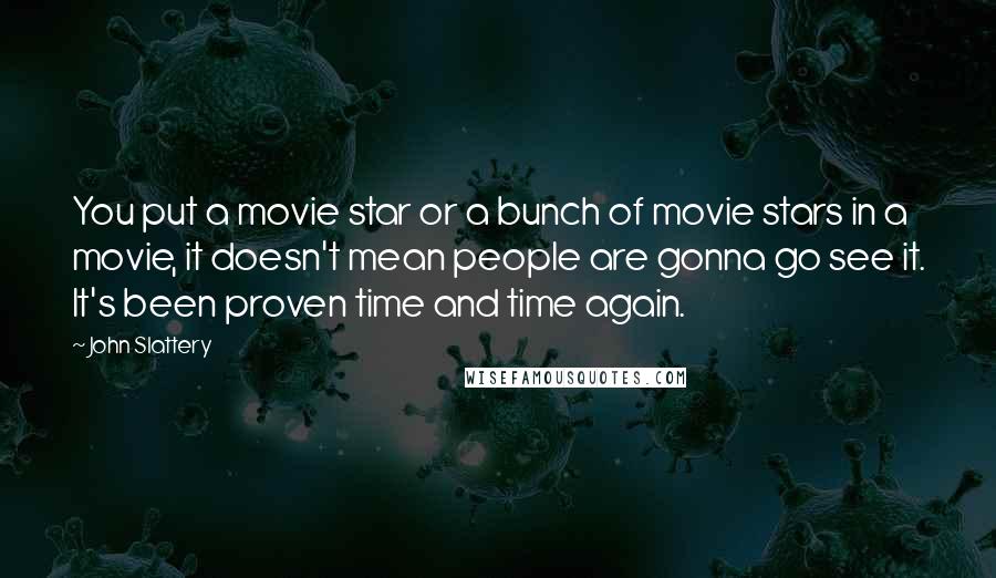 John Slattery Quotes: You put a movie star or a bunch of movie stars in a movie, it doesn't mean people are gonna go see it. It's been proven time and time again.