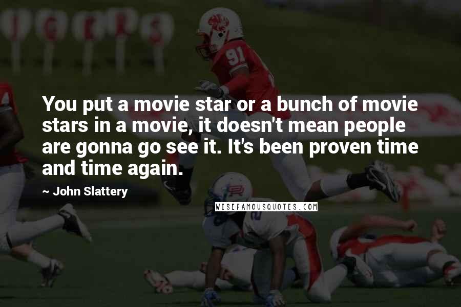 John Slattery Quotes: You put a movie star or a bunch of movie stars in a movie, it doesn't mean people are gonna go see it. It's been proven time and time again.