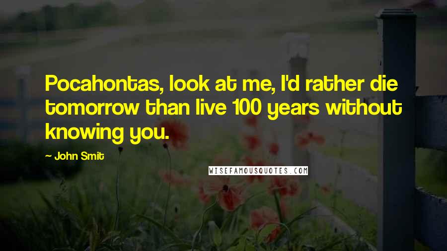 John Smit Quotes: Pocahontas, look at me, I'd rather die tomorrow than live 100 years without knowing you.