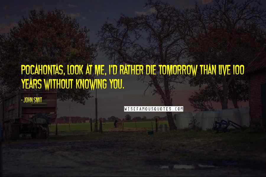 John Smit Quotes: Pocahontas, look at me, I'd rather die tomorrow than live 100 years without knowing you.