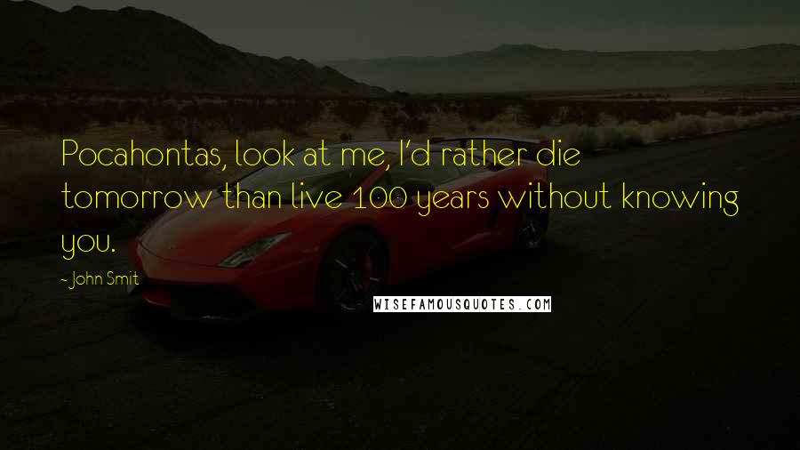 John Smit Quotes: Pocahontas, look at me, I'd rather die tomorrow than live 100 years without knowing you.