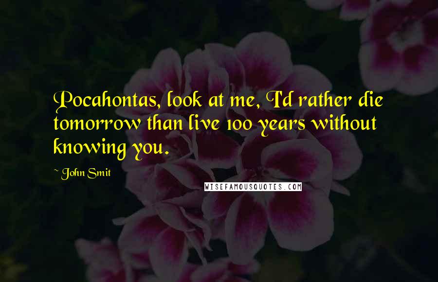 John Smit Quotes: Pocahontas, look at me, I'd rather die tomorrow than live 100 years without knowing you.