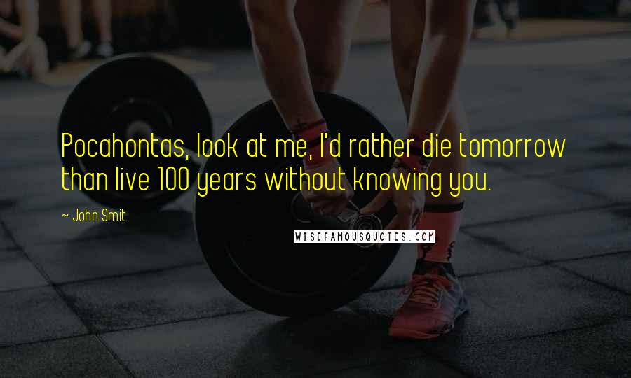 John Smit Quotes: Pocahontas, look at me, I'd rather die tomorrow than live 100 years without knowing you.