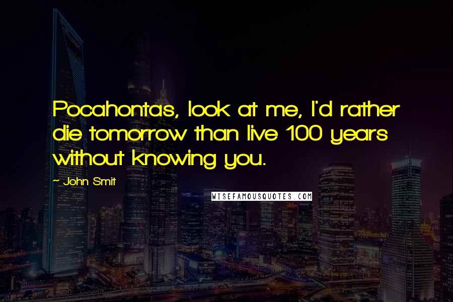 John Smit Quotes: Pocahontas, look at me, I'd rather die tomorrow than live 100 years without knowing you.