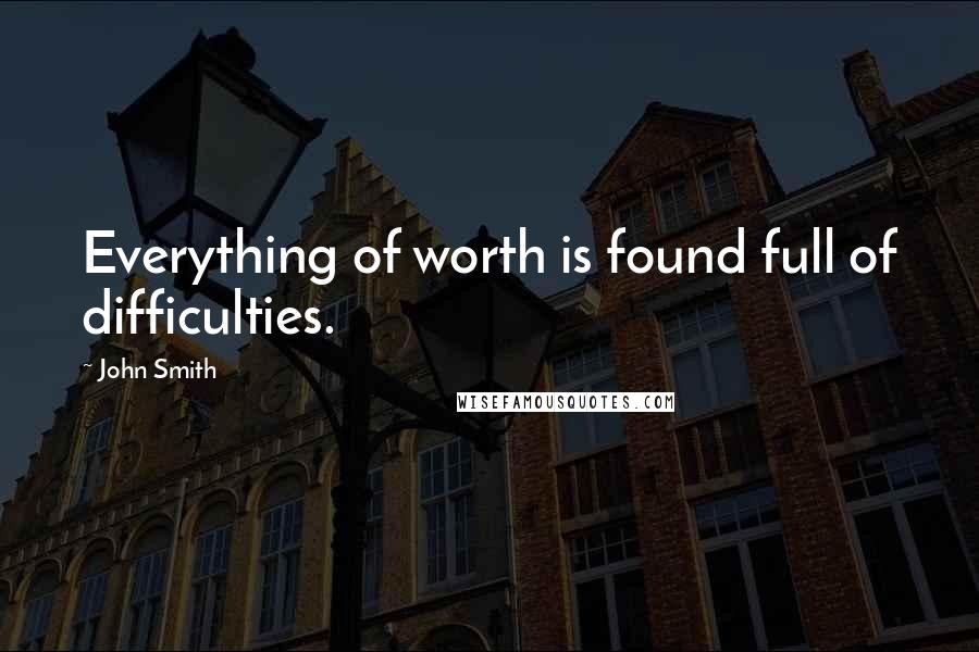 John Smith Quotes: Everything of worth is found full of difficulties.