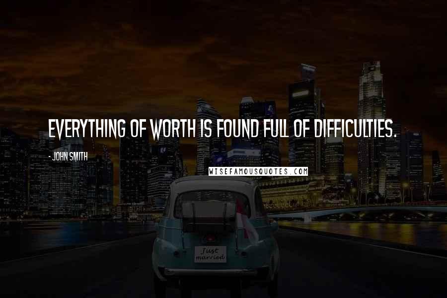 John Smith Quotes: Everything of worth is found full of difficulties.