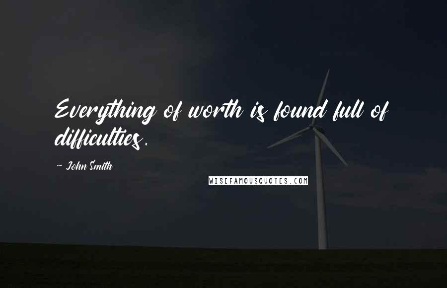 John Smith Quotes: Everything of worth is found full of difficulties.