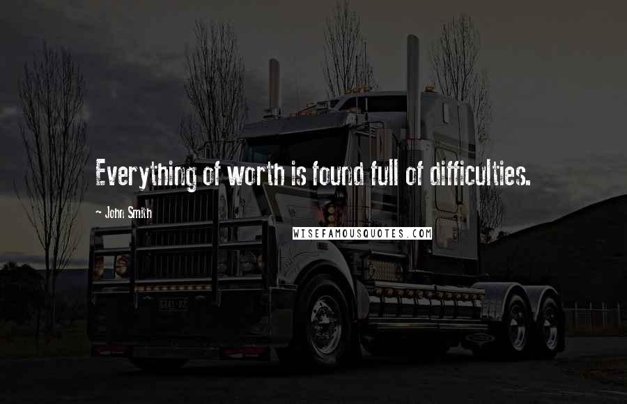 John Smith Quotes: Everything of worth is found full of difficulties.