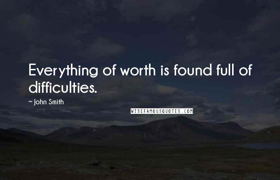 John Smith Quotes: Everything of worth is found full of difficulties.