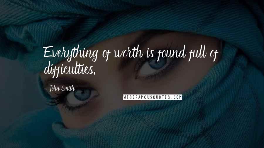 John Smith Quotes: Everything of worth is found full of difficulties.