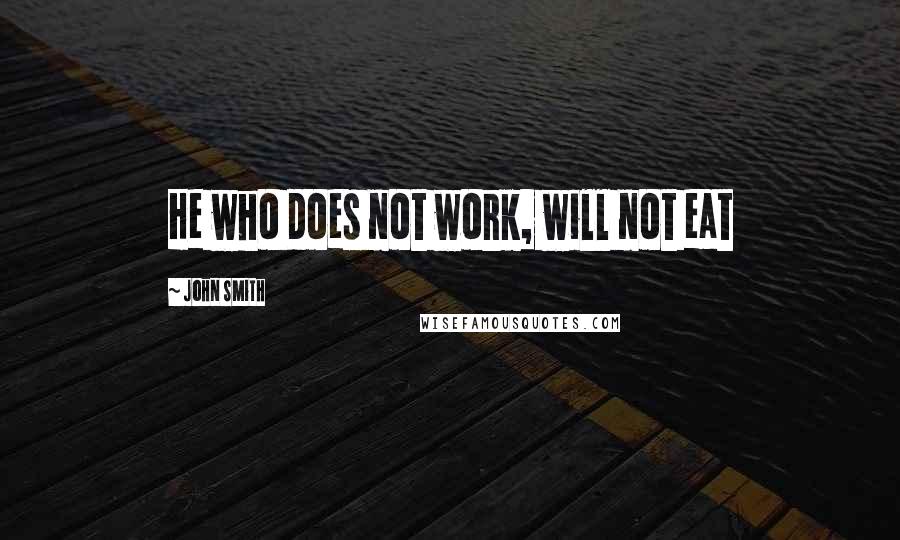 John Smith Quotes: He who does not work, will not eat