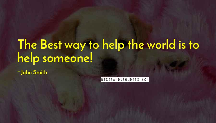 John Smith Quotes: The Best way to help the world is to help someone!