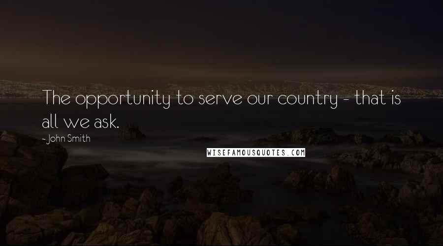 John Smith Quotes: The opportunity to serve our country - that is all we ask.