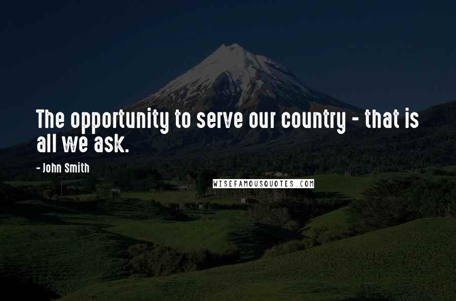 John Smith Quotes: The opportunity to serve our country - that is all we ask.