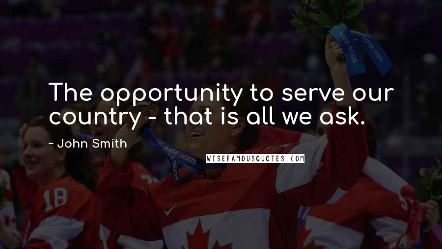 John Smith Quotes: The opportunity to serve our country - that is all we ask.
