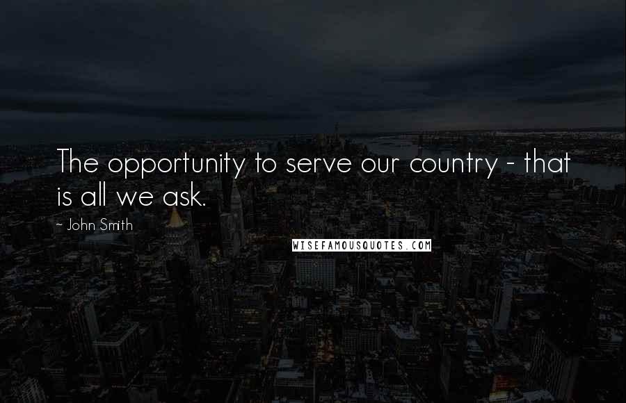John Smith Quotes: The opportunity to serve our country - that is all we ask.