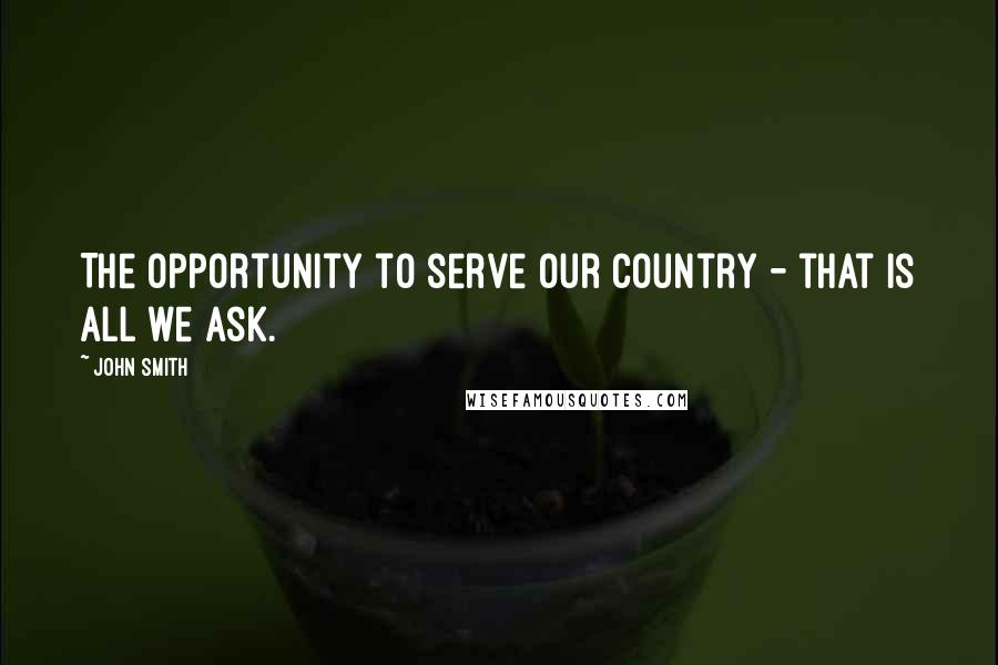 John Smith Quotes: The opportunity to serve our country - that is all we ask.