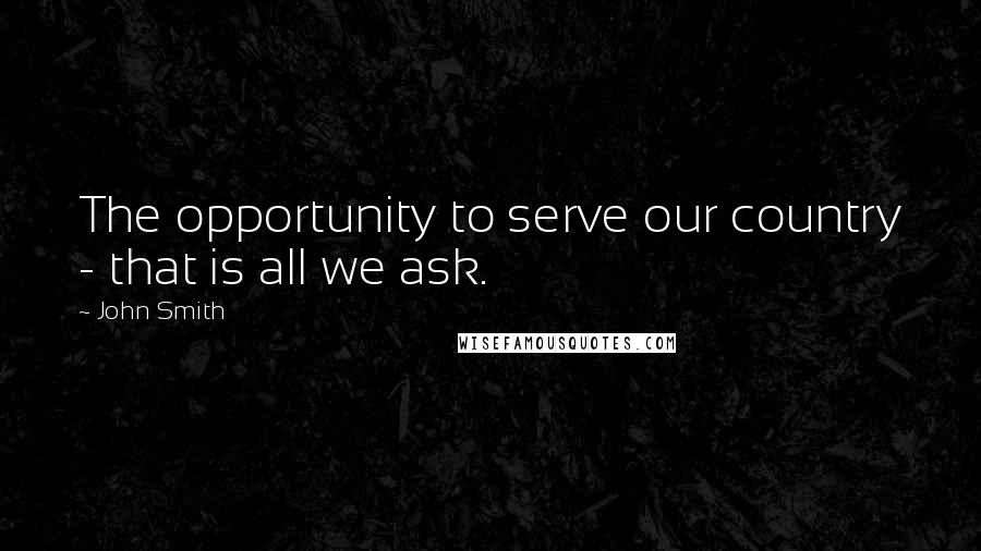 John Smith Quotes: The opportunity to serve our country - that is all we ask.