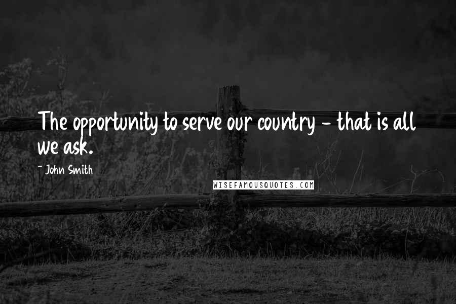 John Smith Quotes: The opportunity to serve our country - that is all we ask.