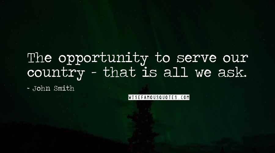 John Smith Quotes: The opportunity to serve our country - that is all we ask.