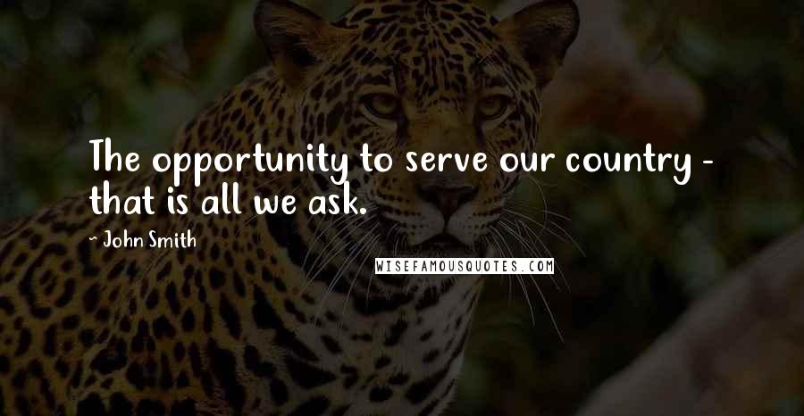 John Smith Quotes: The opportunity to serve our country - that is all we ask.