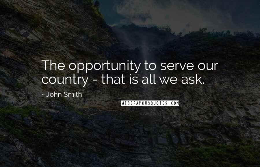 John Smith Quotes: The opportunity to serve our country - that is all we ask.