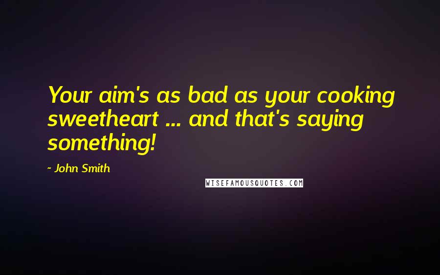 John Smith Quotes: Your aim's as bad as your cooking sweetheart ... and that's saying something!