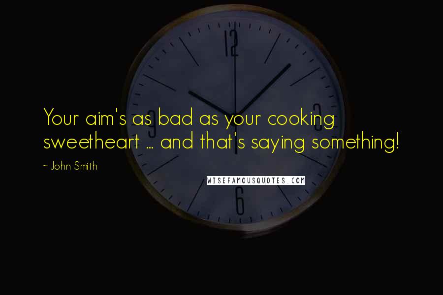 John Smith Quotes: Your aim's as bad as your cooking sweetheart ... and that's saying something!