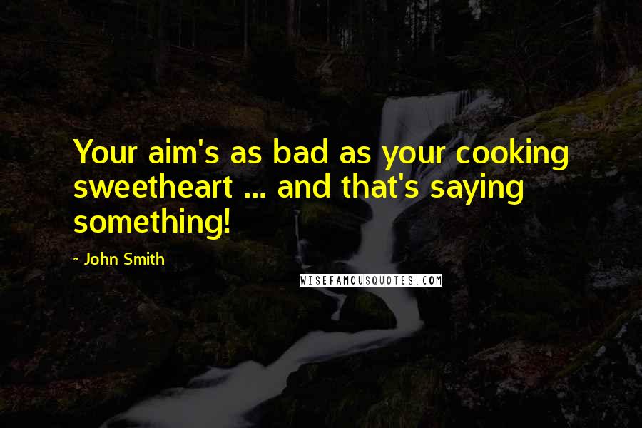 John Smith Quotes: Your aim's as bad as your cooking sweetheart ... and that's saying something!