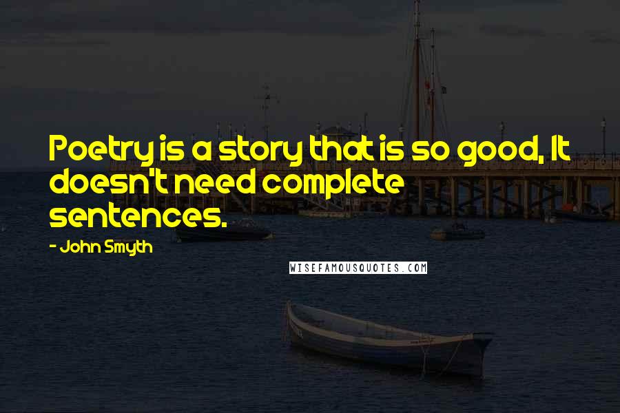 John Smyth Quotes: Poetry is a story that is so good, It doesn't need complete sentences.