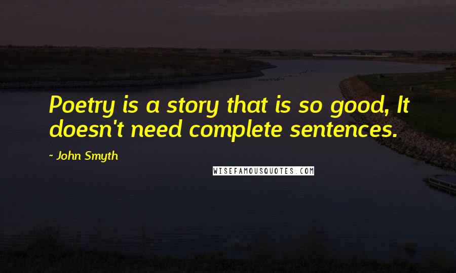 John Smyth Quotes: Poetry is a story that is so good, It doesn't need complete sentences.