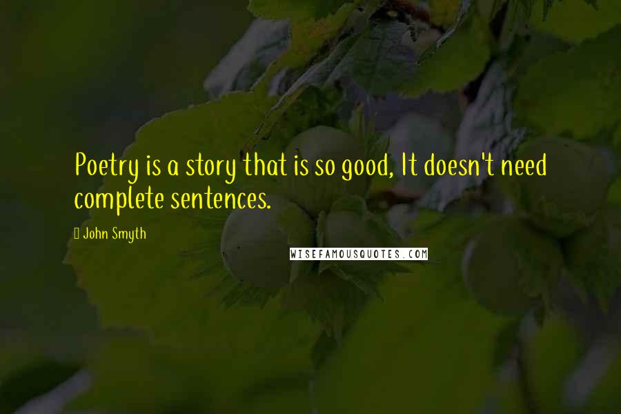 John Smyth Quotes: Poetry is a story that is so good, It doesn't need complete sentences.
