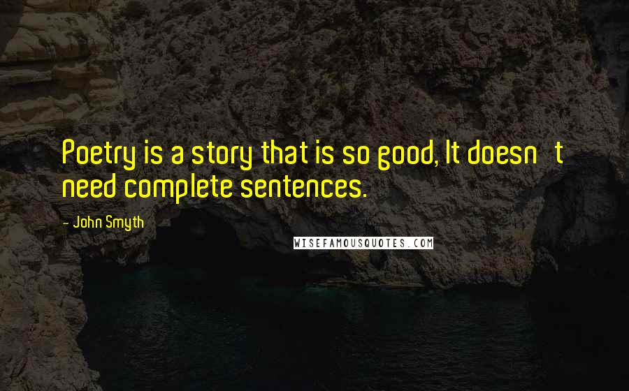 John Smyth Quotes: Poetry is a story that is so good, It doesn't need complete sentences.