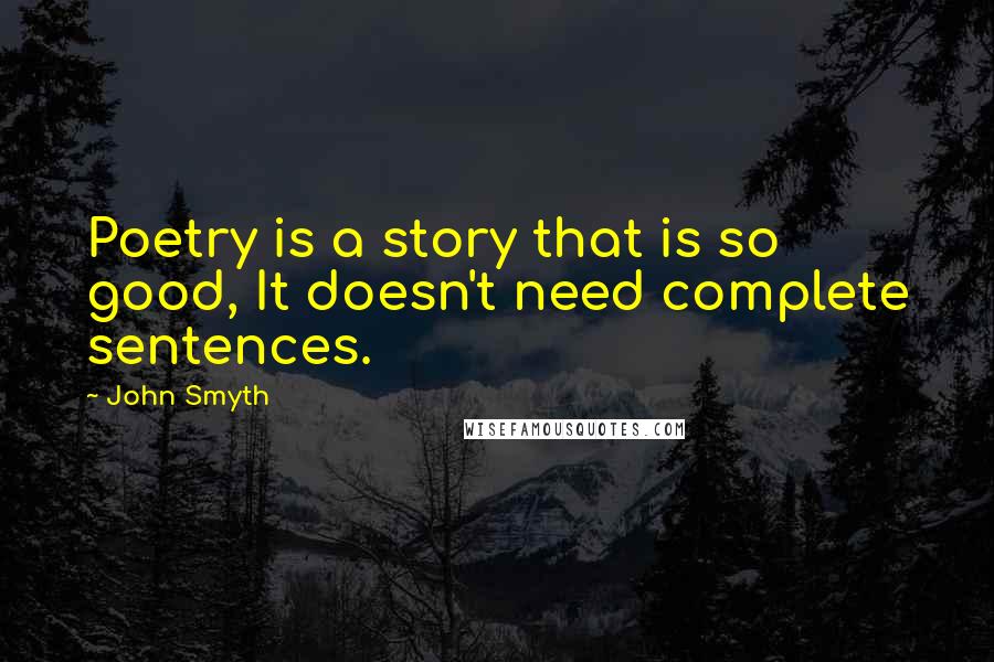 John Smyth Quotes: Poetry is a story that is so good, It doesn't need complete sentences.