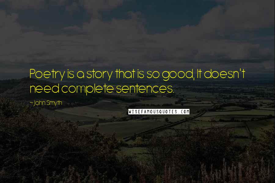 John Smyth Quotes: Poetry is a story that is so good, It doesn't need complete sentences.