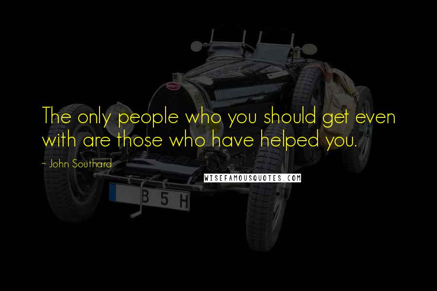 John Southard Quotes: The only people who you should get even with are those who have helped you.