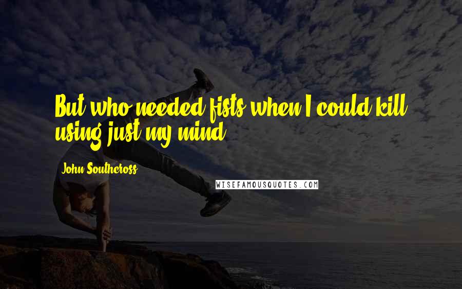 John Southcross Quotes: But who needed fists when I could kill using just my mind?