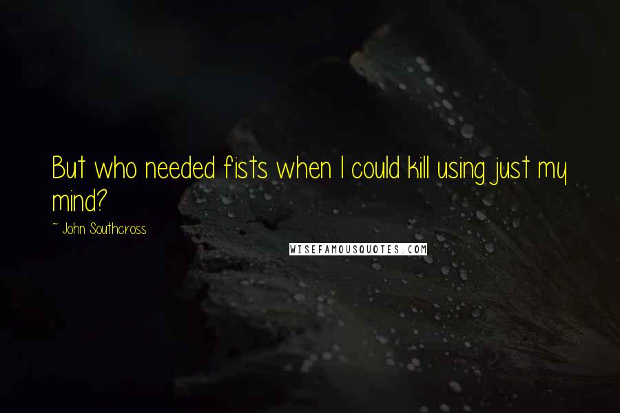 John Southcross Quotes: But who needed fists when I could kill using just my mind?