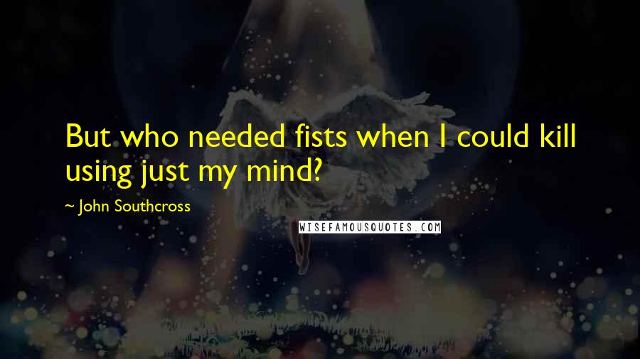 John Southcross Quotes: But who needed fists when I could kill using just my mind?