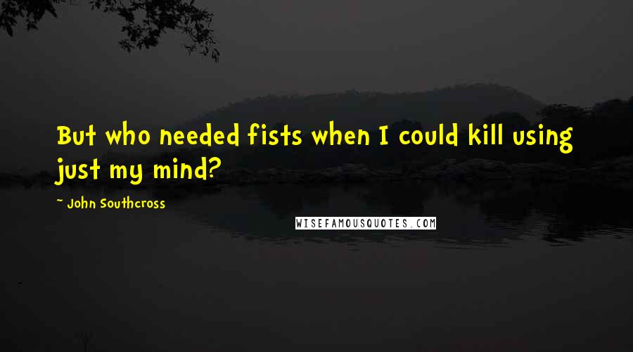 John Southcross Quotes: But who needed fists when I could kill using just my mind?