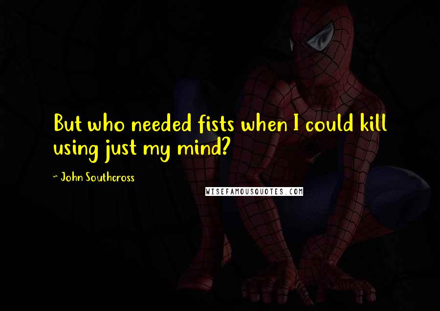 John Southcross Quotes: But who needed fists when I could kill using just my mind?