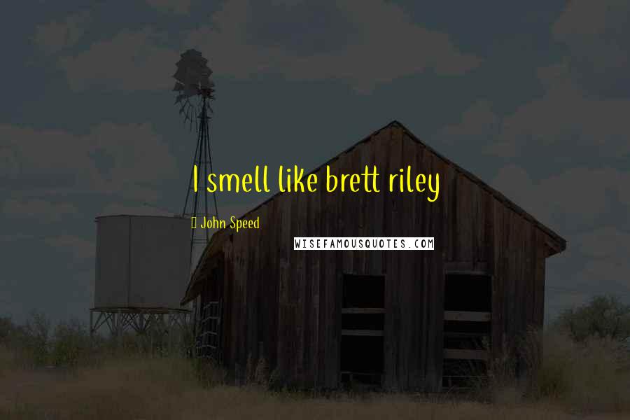 John Speed Quotes: I smell like brett riley