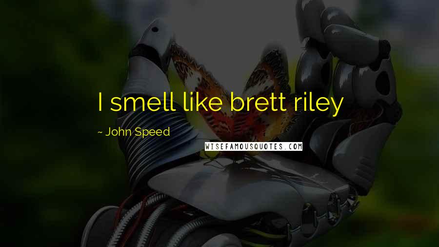 John Speed Quotes: I smell like brett riley