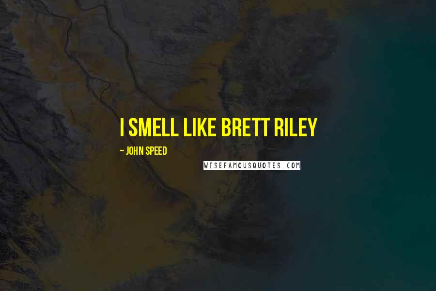 John Speed Quotes: I smell like brett riley